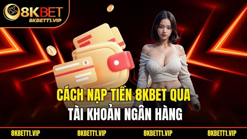 Nạp Tiền 8KBET - Đơn Giản, Nhanh Chóng và An Toàn 1 Cách nạp tiền 8KBET qua tài khoản ngân hàng