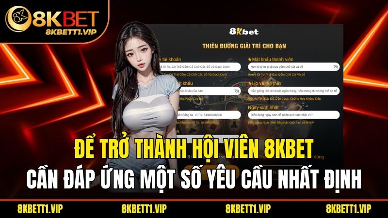 Đăng Ký 8KBET - Hướng Dẫn Thao Tác Truy Cập Từ A-Z 1 Để trở thành hội viên 8KBET, cần đáp ứng một số yêu cầu nhất định.