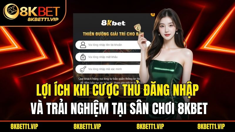 Đăng Nhập 8KBET - Dễ Dàng, Trải Nghiệm Và Nhận Thưởng 3 Lợi ích khi cược thủ đăng nhập và trải nghiệm tại sân chơi 8KBET