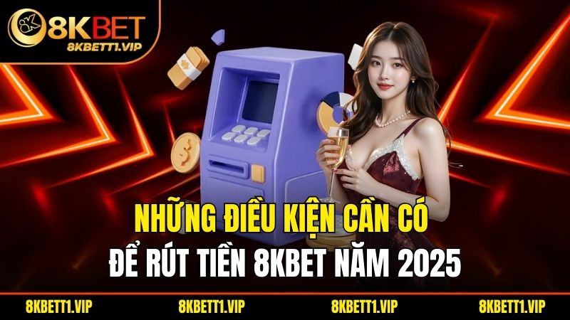 Rút Tiền 8KBET - Điều Kiện, Quy Trình Cần Biết Năm 2025 1 Những điều kiện cần có để rút tiền 8KBET năm 2025