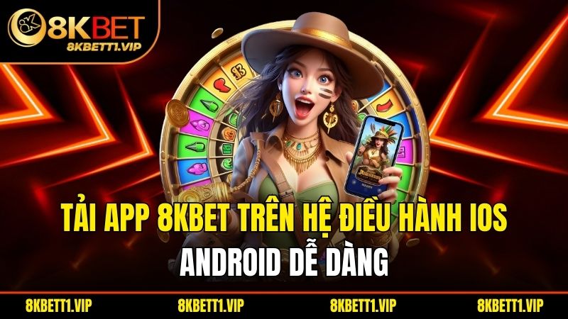 Quy Trình Tải App 8KBET - Giải Trí Đỉnh Cao Nhất 2025 2 Tải app 8KBET trên hệ điều hành iOS, Android dễ dàng