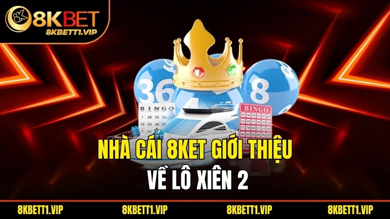 Lô Xiên 2 - Khám Phá Chiến Thuật Chơi Tối Ưu Nhất 1 Nhà cái 8ket giới thiệu về lô xiên 2