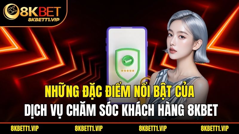 Liên Hệ 8KBET - Giải Đáp Tức Thì, Trải Nghiệm Đỉnh Cao 1 Những đặc điểm nổi bật của dịch vụ chăm sóc khách hàng 8KBET